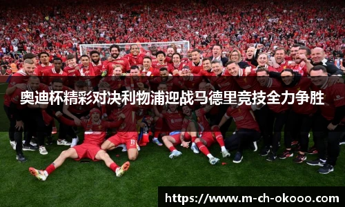 奥迪杯精彩对决利物浦迎战马德里竞技全力争胜
